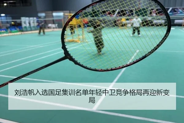 刘浩帆入选国足集训名单年轻中卫竞争格局再迎新变局